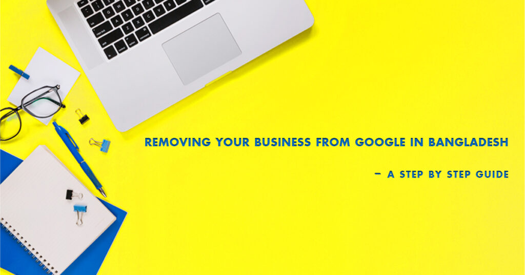 Removing Your Business from Google in Bangladesh: A Step-by-Step Guide